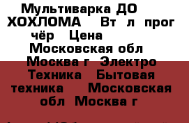  Мультиварка ДО-1005 ХОХЛОМА 700Вт/4л/7прог/чёр › Цена ­ 2 650 - Московская обл., Москва г. Электро-Техника » Бытовая техника   . Московская обл.,Москва г.